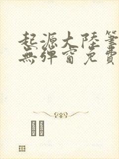 起源大陆笔趣阁无弹窗免费阅读