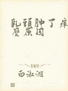 乳头肿了痒是什么原因封面