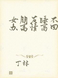 女朋友睡不着咋办高情商回复