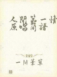 人间第一情歌曲原唱简谱