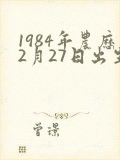 1984年农历2月27日出生的是啥命