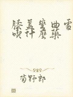 膝盖弯曲处筋疼吃什么药