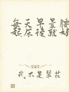 每天早晨腰痛,起床后就好了怎么回事