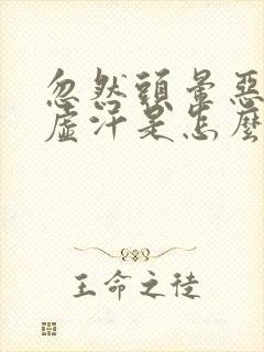 忽然头晕恶心出虚汗是怎么回事