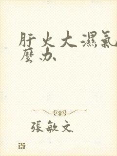 肝火大湿气重怎么办