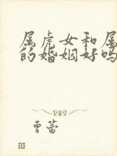 属虎女和属羊男的婚姻好吗