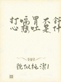 打嗝胃不舒服恶心想吐是什么原因