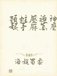 颈椎压迫神经引起手麻怎么办?