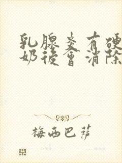 乳腺炎有硬块断奶后会消除吗