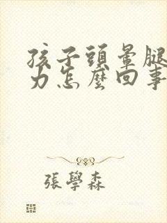 孩子头晕腿软无力怎么回事