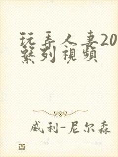 玩弄人妻200系列视频