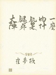 大腿肌肉一阵一阵疼是什么原因