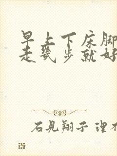 早上下床脚掌疼走几步就好了