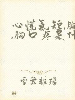 心慌气短,胸闷,胸口疼是什么原因