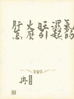 肝火旺湿气重是怎么引起的