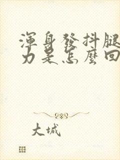 浑身发抖腿软无力是怎么回事