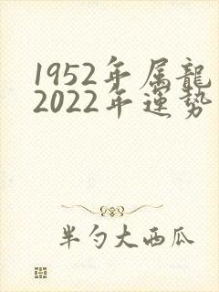 1952年属龙2022年运势