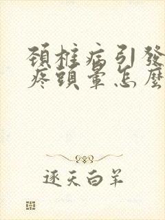 颈椎病引发的头疼头晕怎么治疗