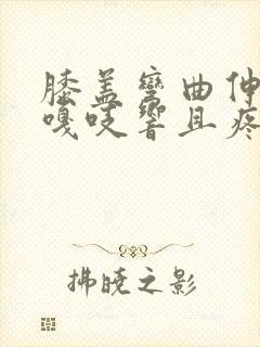 膝盖弯曲伸直时嘎吱响且疼痛感怎么治疗封面