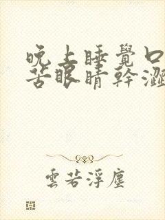 晚上睡觉口干口苦眼睛干涩是什么原因