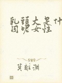 乳头大是什么原因呢女性