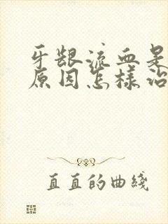 牙龈流血是什么原因怎样治疗封面