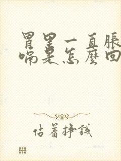 胃里一直胀气打嗝是怎么回事