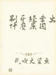 刷牙经常出血是什么原因