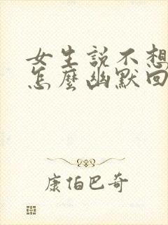 女生说不想上班怎么幽默回复