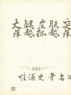 大腿皮肤突然很痒越抓越痒