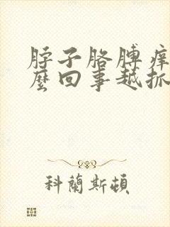 脖子胳膊痒是怎么回事越抓越痒,越挠越红