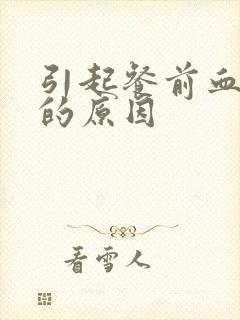 引起餐前血糖高的原因