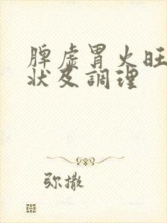 脾虚胃火旺的症状及调理