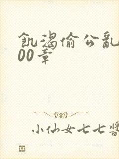 饥渴偷公乱第400章