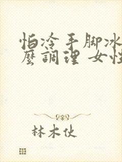 怕冷手脚冰凉怎么调理 女性