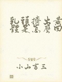 乳头挤出黄色液体是怎么回事?