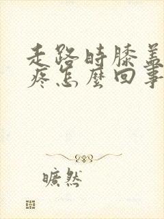 走路时膝盖外侧疼怎么回事