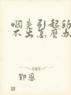 咽炎引起的痰咳不出怎么办