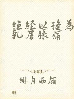 绝经以后为什么乳房胀痛