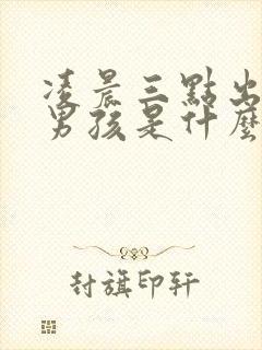 凌晨三点出生的男孩是什么命