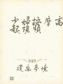 少妇按摩高潮迭起视频