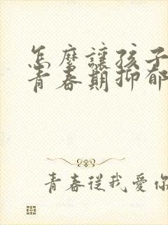 怎么让孩子走出青春期抑郁