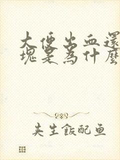 大便出血还有血块是为什么