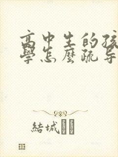 高中生的孩子厌学怎么疏导