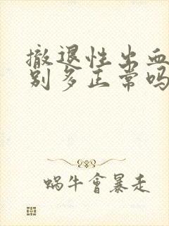 撤退性出血量特别多正常吗