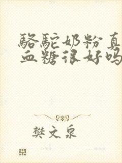 骆驼奶粉真的对血糖很好吗