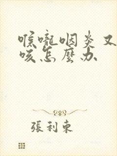 喉咙咽炎又痒又咳怎么办