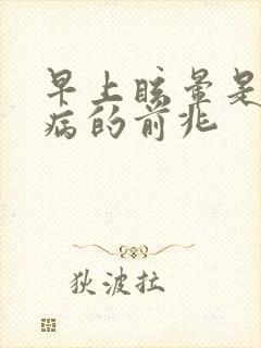 早上眩晕是什么病的前兆