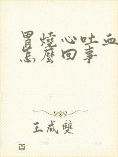 胃烧心吐血水是怎么回事