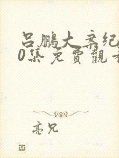 吕鹏大案纪实60集免费观看